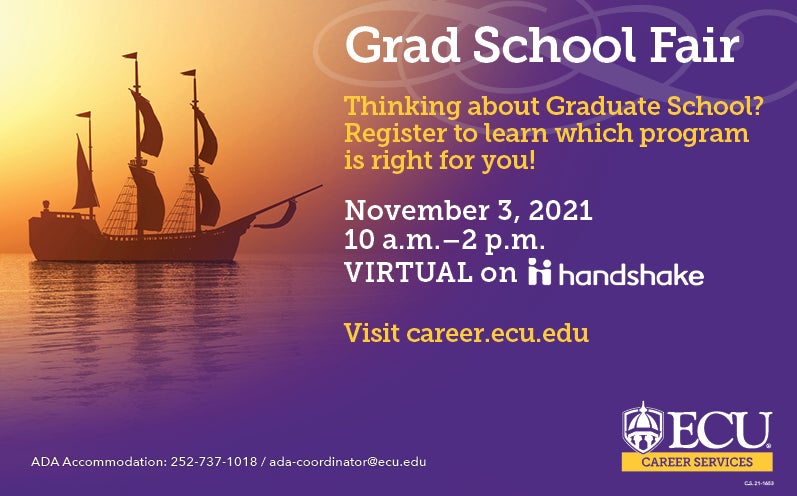 Grad School Fair - Thinking about graduate school? Register to learn which program is right for you! November 3, 2021 from 10 am - 2 pm Virtual on Handshake visit career.ecu.edu